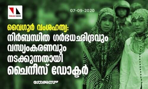 വൈഗൂര്‍ വംശഹത്യ: നിര്‍ബന്ധിത ഗര്‍ഭധഛിദ്രവും വന്ധ്യംകരണവും നടക്കുന്നതായി ചൈനീസ് ഡോക്ടര്‍