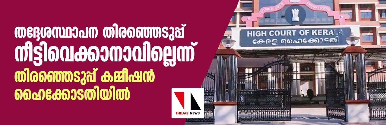 തദ്ദേശസ്ഥാപന തിരഞ്ഞെടുപ്പ് നീട്ടിവെക്കാനാവില്ലെന്ന് തിരഞ്ഞെടുപ്പ് കമ്മീഷന് ഹൈക്കോടതിയില് തദ്ദേശസ്ഥാപന തിരഞ്ഞെടുപ്പ് നീട്ടിവെക്കാനാവില്ലെന്ന് തിരഞ്ഞെടുപ്പ് കമ്മീഷന് ഹൈക്കോടതിയില്