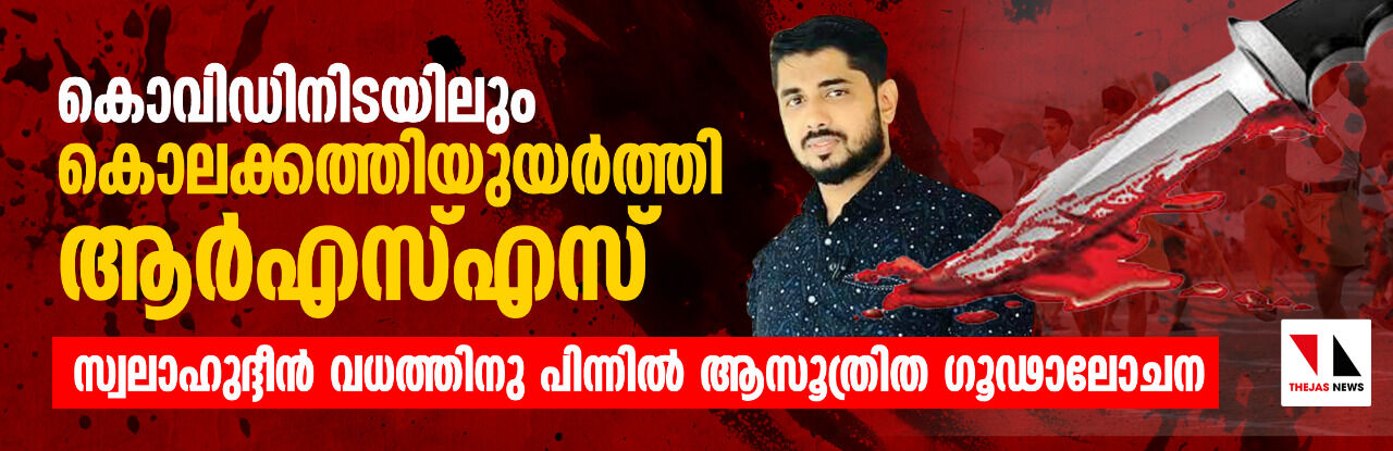 കൊവിഡിനിടയിലും കൊലക്കത്തിയുയര്ത്തി ആര്എസ്എസ്; സ്വലാഹുദ്ദീന് വധത്തിനു പിന്നില് ആസൂത്രിത ഗൂഢാലോചന കൊവിഡിനിടയിലും കൊലക്കത്തിയുയര്ത്തി ആര്എസ്എസ്; സ്വലാഹുദ്ദീന് വധത്തിനു പിന്നില് ആസൂത്രിത ഗൂഢാലോചന