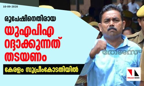 രൂപേഷിനെതിരായ യുഎപിഎ കേസുകള്‍ റദ്ദാക്കുന്നത് തടയണം; കേരളം സുപ്രീംകോടതിയില്‍