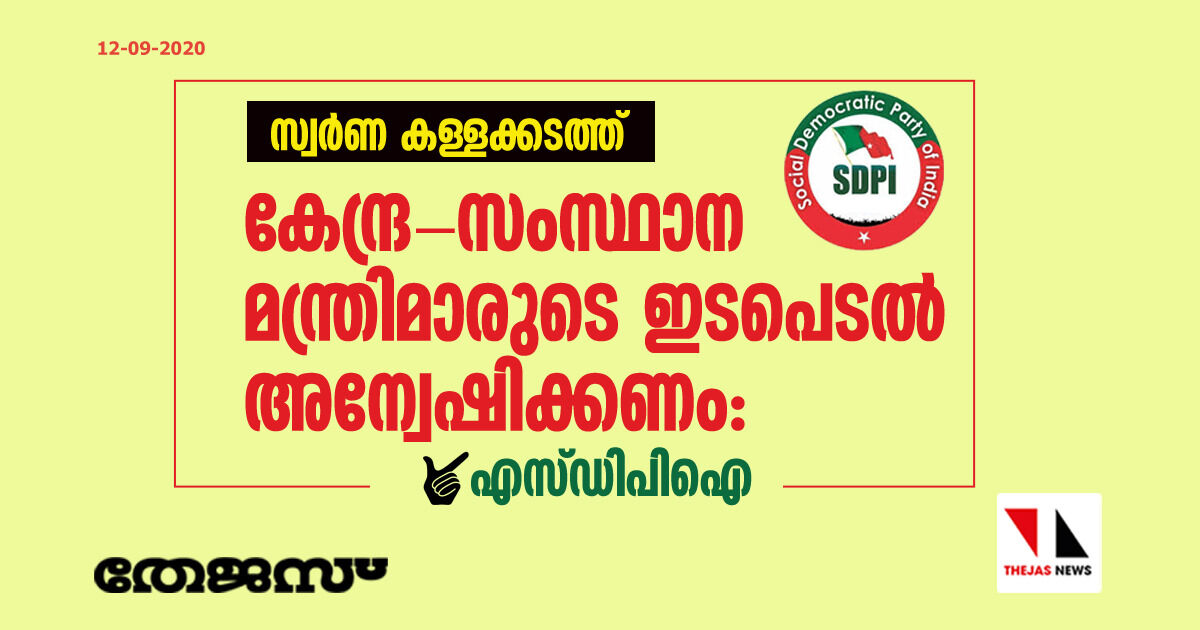 സ്വര്‍ണ കള്ളക്കടത്ത്; കേന്ദ്ര-സംസ്ഥാന മന്ത്രിമാരുടെ ഇടപെടല്‍ അന്വേഷിക്കണം: എസ്ഡിപിഐ