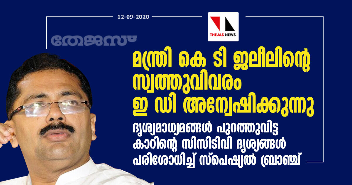 മന്ത്രി കെ ടി ജലീലിന്റെ സ്വത്തുവിവരം ഇ ഡി അന്വേഷിക്കുന്നു; ദൃശ്യമാധ്യമങ്ങള്‍ പുറത്തുവിട്ട കാറിന്റെ സിസിടിവി ദൃശ്യങ്ങള്‍ പരിശോധിച്ച് സ്‌പെഷ്യല്‍ ബ്രാഞ്ച്