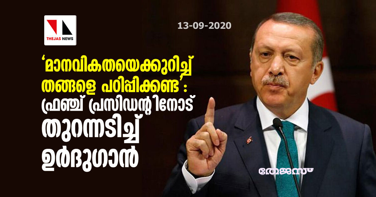 മാനവികതയെക്കുറിച്ച് തങ്ങളെ പഠിപ്പിക്കണ്ട: ഫ്രഞ്ച് പ്രസിഡന്റിനോട് തുറന്നടിച്ച് ഉര്‍ദുഗാന്‍