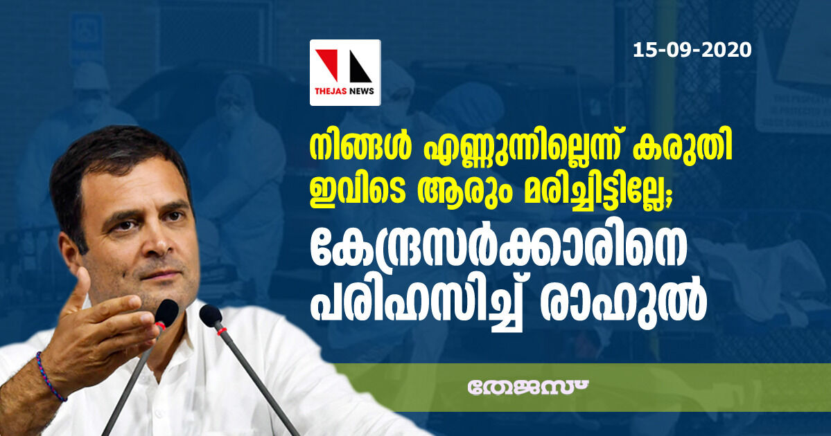 നിങ്ങള്‍ എണ്ണുന്നില്ലെന്ന് കരുതി ഇവിടെ ആരും മരിച്ചിട്ടില്ലേ; കേന്ദ്രസര്‍ക്കാരിനെ പരിഹസിച്ച് രാഹുല്‍