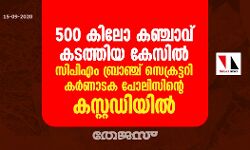 500 കിലോ കഞ്ചാവ് കടത്തിയ കേസില്‍ സി.പി.എം ബ്രാഞ്ച് സെക്രട്ടറി കര്‍ണാടക പോലീസിന്റെ കസ്റ്റഡിയില്‍