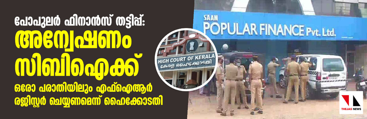 പോപുലര്‍ ഫിനാന്‍സ് തട്ടിപ്പ്: അന്വേഷണം സിബി ഐക്ക്;ഒരോ പരാതിയിലും എഫ് ഐ ആര്‍ രജിസ്റ്റര്‍ ചെയ്യണമെന്ന് ഹൈക്കോടതി