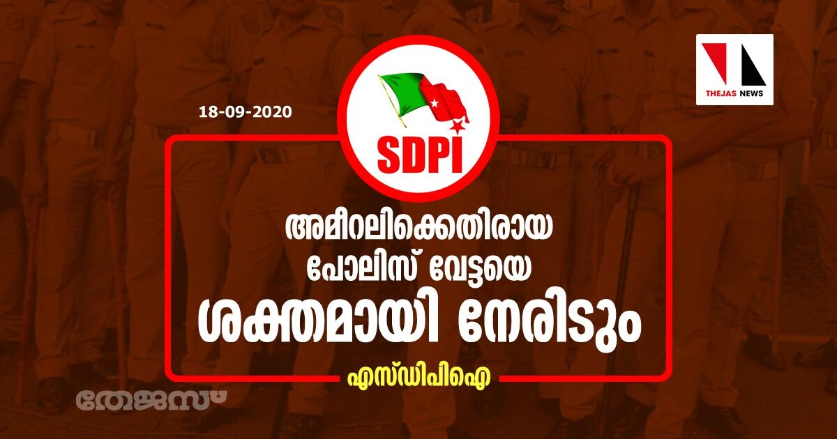 അമീറലിക്കെതിരായ പോലിസ് വേട്ടയെ ശക്തമായി നേരിടും: എസ്ഡിപിഐ