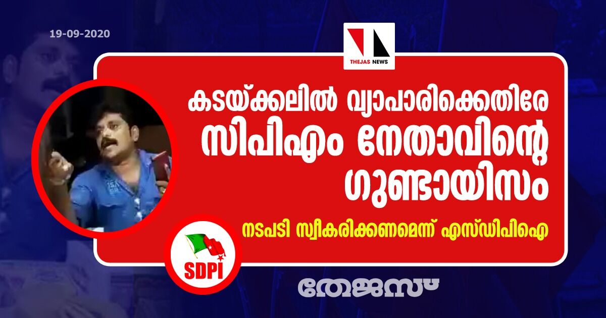 കടയ്ക്കലില്‍ വ്യാപാരിക്കെതിരെ സിപിഎം നേതാവിന്റെ ഗുണ്ടായിസം: നടപടി സ്വീകരിക്കണമെന്ന് എസ്ഡിപിഐ