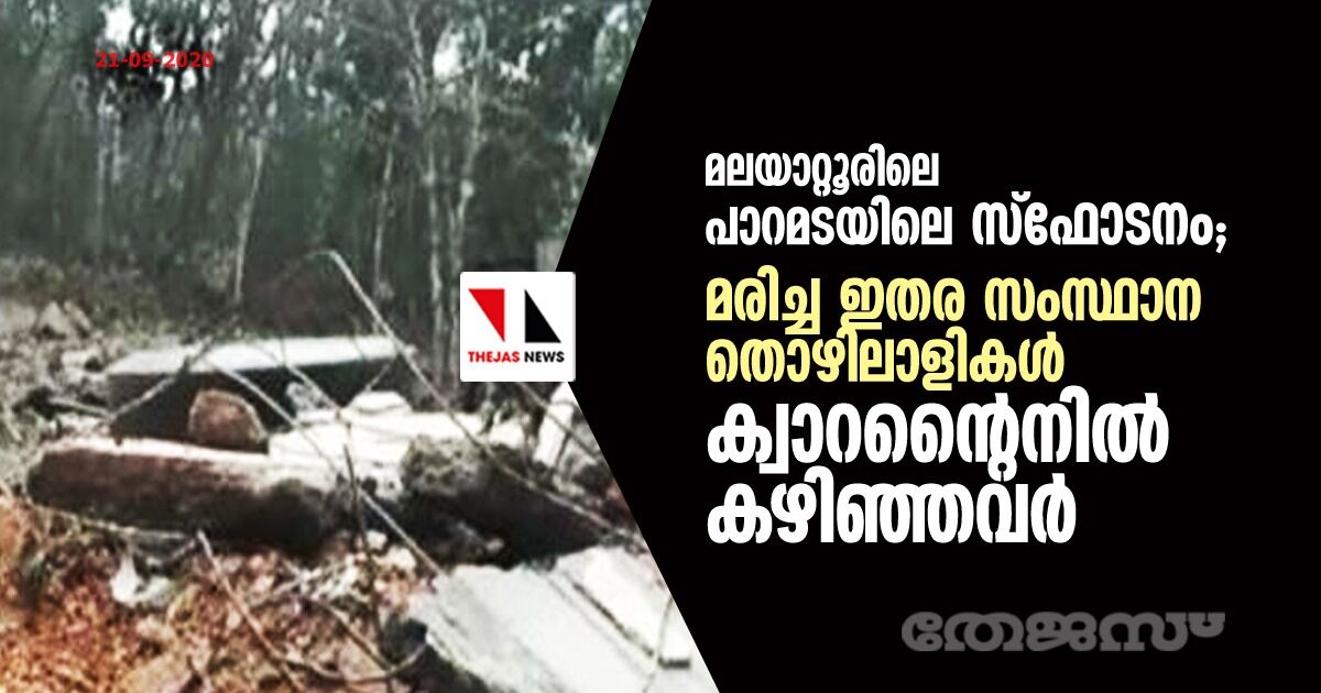 മലയാറ്റൂര്‍ പാറമടയിലെ സ്‌ഫോടനം; മരിച്ച ഇതര സംസ്ഥാന തൊഴിലാളികള്‍ ക്വാറന്റൈനില്‍ കഴിഞ്ഞവര്‍