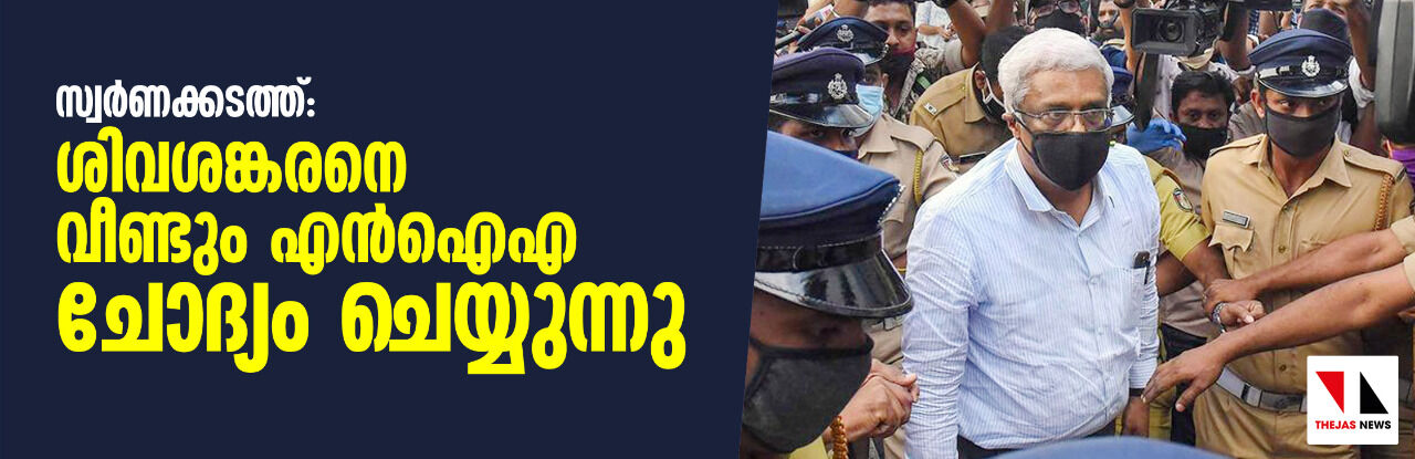 സ്വര്‍ണക്കടത്ത്: ശിവശങ്കറിനെ വീണ്ടും എന്‍ ഐ എ ചോദ്യം ചെയ്യുന്നു