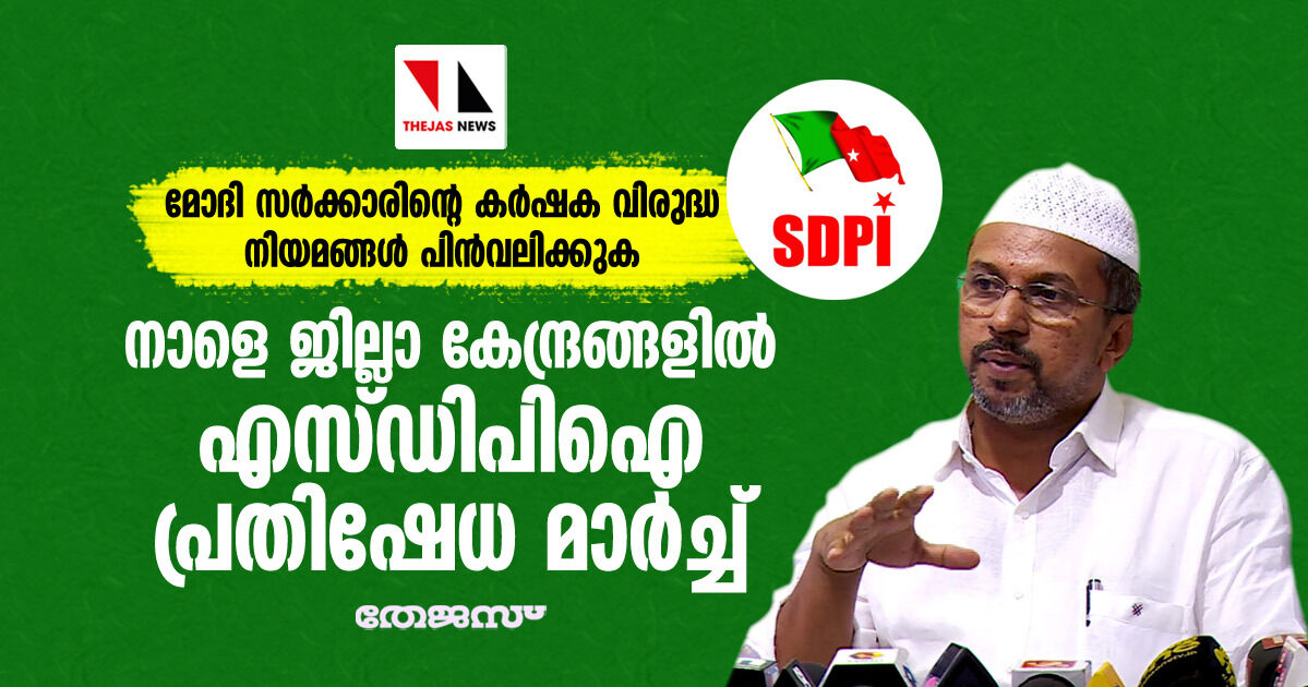 മോദി സര്‍ക്കാരിന്റെ കര്‍ഷക വിരുദ്ധ നിയമങ്ങൾ പിന്‍വലിക്കുക; നാളെ ജില്ലാ കേന്ദ്രങ്ങളില്‍ എസ്ഡിപിഐ പ്രതിഷേധ മാര്‍ച്ച്
