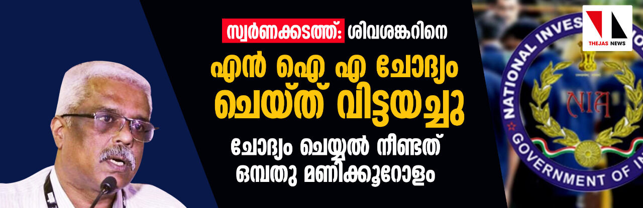 സ്വര്‍ണക്കടത്ത്: ശിവശങ്കറിനെ എന്‍ ഐ എ ചോദ്യം ചെയ്ത് വിട്ടയച്ചു;ചോദ്യം ചെയ്യല്‍ നീണ്ടത് ഒമ്പതു മണിക്കൂറോളം