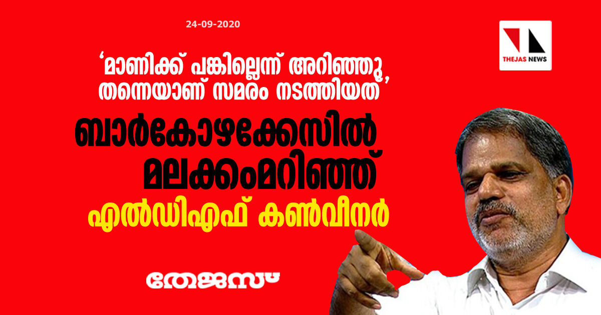 മാണിക്ക് പങ്കില്ലെന്ന് അറിഞ്ഞു തന്നെയാണ് സമരം നടത്തിയത്; ബാര്‍കോഴക്കേസില്‍ മലക്കംമറിഞ്ഞ് എല്‍ഡിഎഫ് കണ്‍വീനര്‍