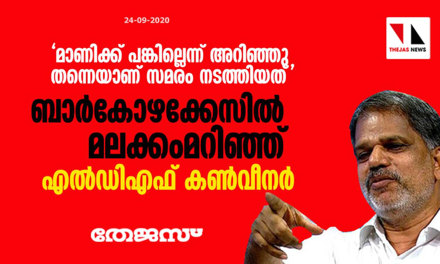 മാണിക്ക് പങ്കില്ലെന്ന് അറിഞ്ഞു തന്നെയാണ് സമരം നടത്തിയത്; ബാര്കോഴക്കേസില് മലക്കംമറിഞ്ഞ് എല്ഡിഎഫ് കണ്വീനര് മാണിക്ക് പങ്കില്ലെന്ന് അറിഞ്ഞു തന്നെയാണ് സമരം നടത്തിയത്; ബാര്കോഴക്കേസില് മലക്കംമറിഞ്ഞ് എല്ഡിഎഫ് കണ്വീനര്