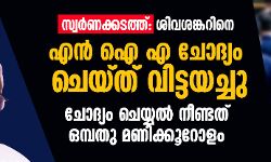 സ്വര്‍ണക്കടത്ത്: ശിവശങ്കറിനെ എന്‍ ഐ എ ചോദ്യം ചെയ്ത് വിട്ടയച്ചു;ചോദ്യം ചെയ്യല്‍ നീണ്ടത് ഒമ്പതു മണിക്കൂറോളം