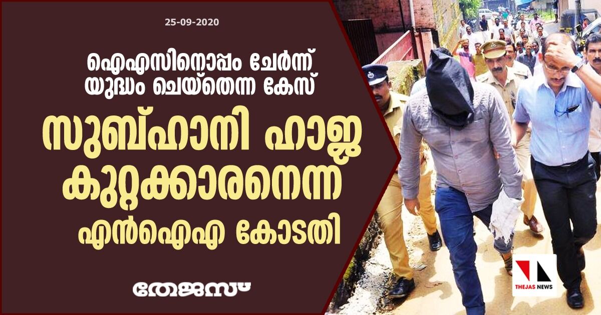 ഐഎസിനൊപ്പം ചേര്‍ന്ന് യുദ്ധം ചെയ്‌തെന്ന കേസ്; സുബ്ഹാനി ഹാജ കുറ്റക്കാരനെന്ന് എന്‍ഐഎ കോടതി