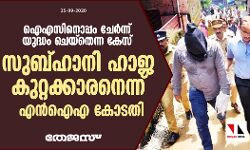 ഐഎസിനൊപ്പം ചേര്‍ന്ന് യുദ്ധം ചെയ്‌തെന്ന കേസ്; സുബ്ഹാനി ഹാജ കുറ്റക്കാരനെന്ന് എന്‍ഐഎ കോടതി