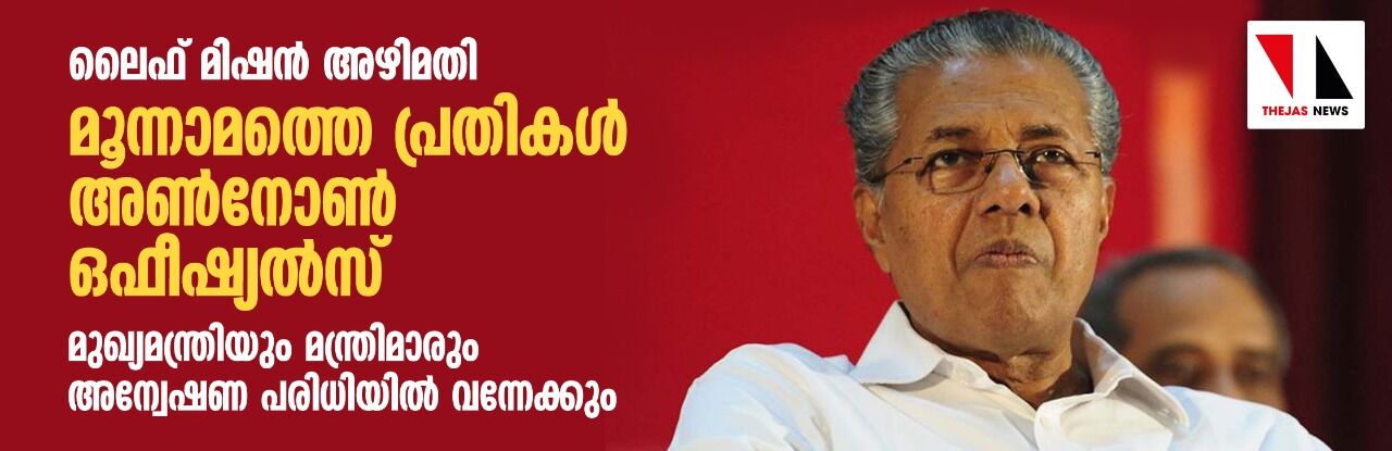 ലൈഫ് മിഷൻ അഴിമതി: മൂന്നാമത്തെ പ്രതികൾ അൺനോൺ ഒഫീഷ്യൽസ്; മുഖ്യമന്ത്രിയും മന്ത്രിമാരും അന്വേഷണ പരിധിയിൽ വന്നേക്കും