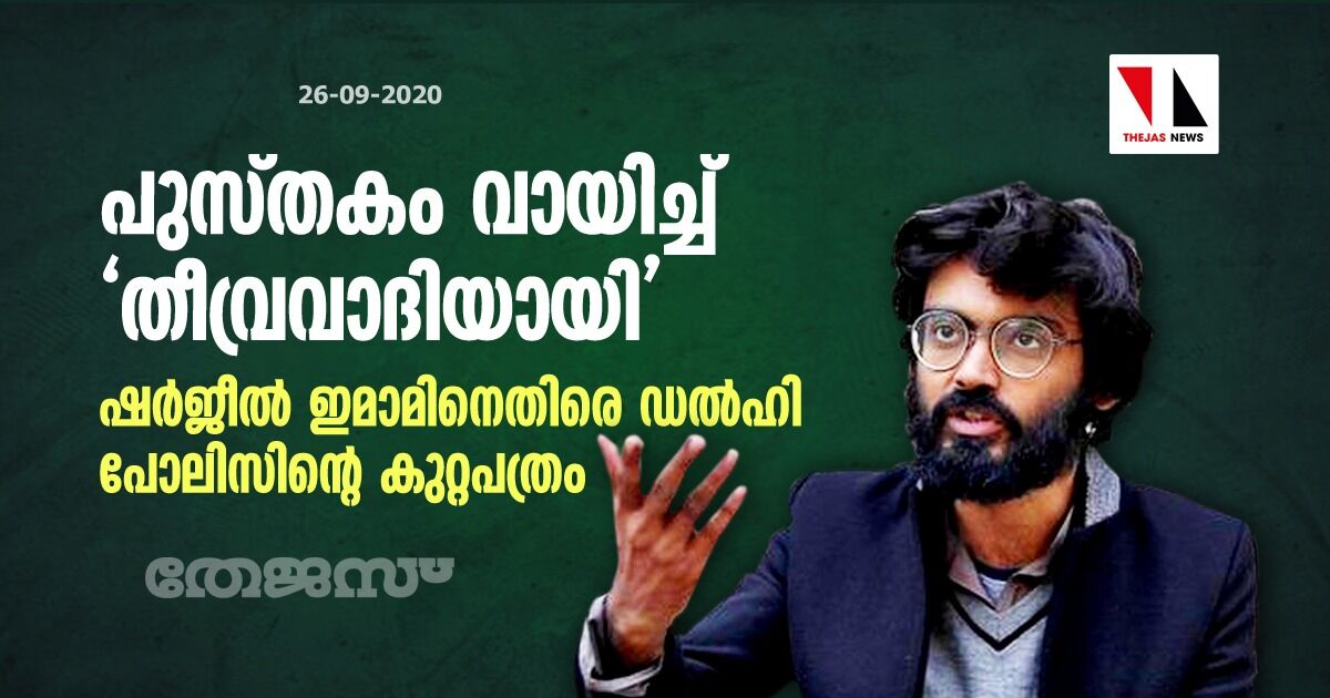 പുസ്തകം വായിച്ച് തീവ്രവാദിയായി; ഷര്‍ജീല്‍ ഇമാമിനെതിരേ ഡല്‍ഹി പോലിസിന്റെ കുറ്റപത്രം