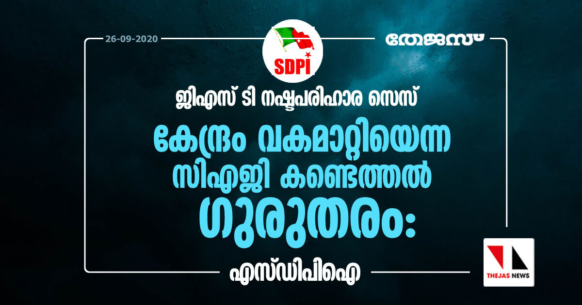 ജിഎസ് ടി നഷ്ടപരിഹാര സെസ് കേന്ദ്രം വകമാറ്റിയെന്ന സിഎജി കണ്ടെത്തല്‍ ഗുരുതരം: എസ് ഡിപിഐ