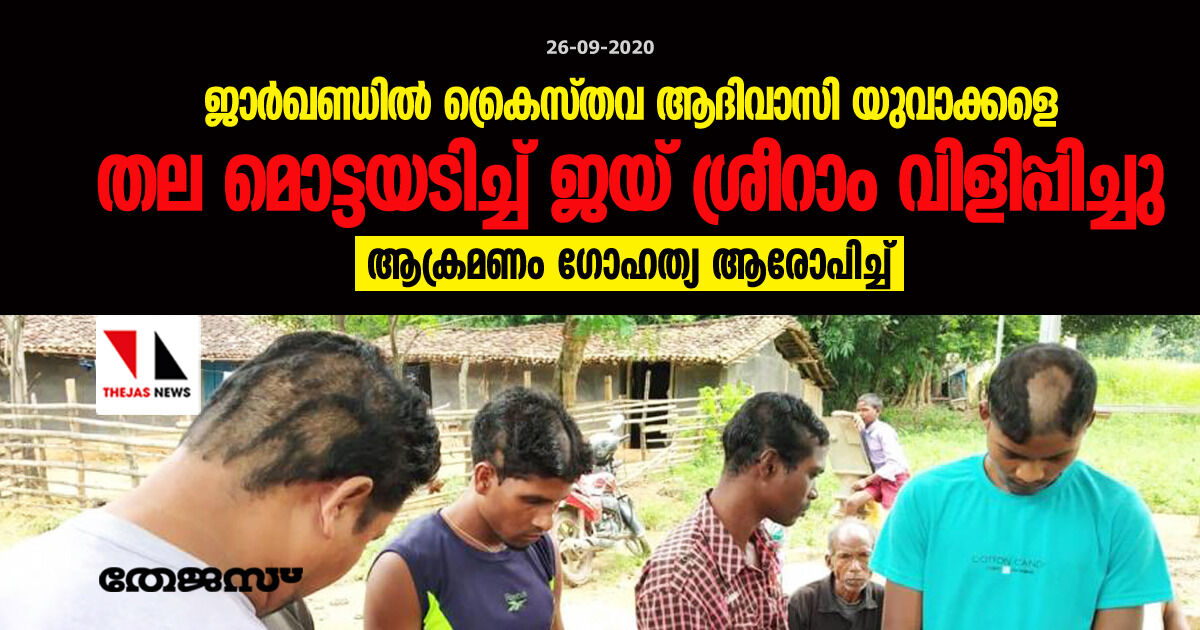 ജാര്ഖണ്ഡില് ക്രൈസ്തവ ആദിവാസി യുവാക്കളെ തല മൊട്ടയടിച്ച് ജയ് ശ്രീറാം വിളിപ്പിച്ചു;ആക്രമണം ഗോഹത്യ ആരോപിച്ച് ജാര്ഖണ്ഡില് ക്രൈസ്തവ ആദിവാസി യുവാക്കളെ തല മൊട്ടയടിച്ച് ജയ് ശ്രീറാം വിളിപ്പിച്ചു;ആക്രമണം ഗോഹത്യ ആരോപിച്ച്