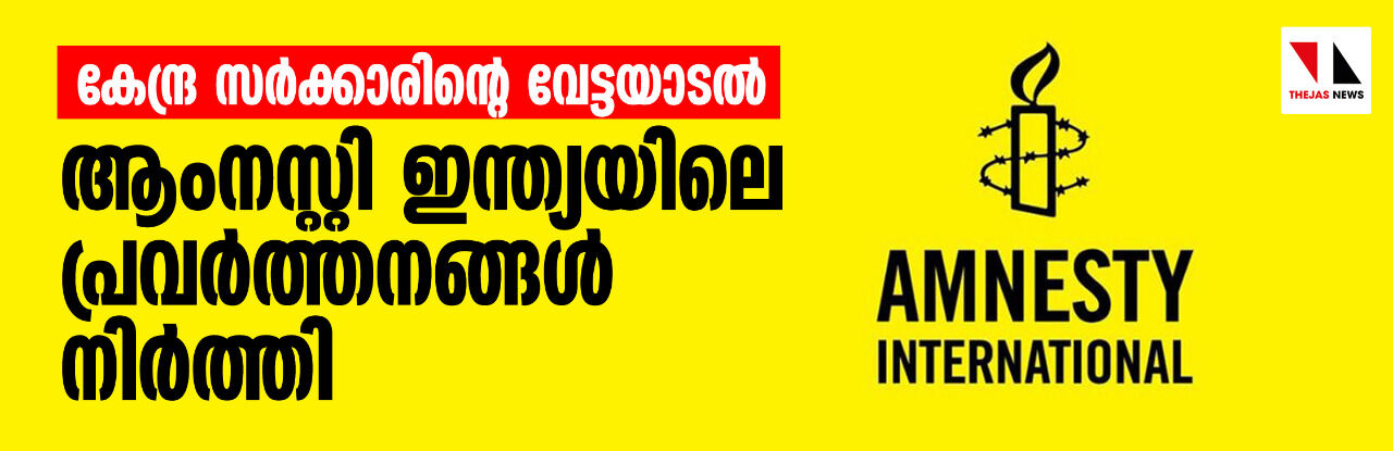 കേന്ദ്ര സര്‍ക്കാരിന്റെ വേട്ടയാടല്‍; ആംനസ്റ്റി ഇന്ത്യയിലെ പ്രവര്‍ത്തനങ്ങള്‍ നിര്‍ത്തി