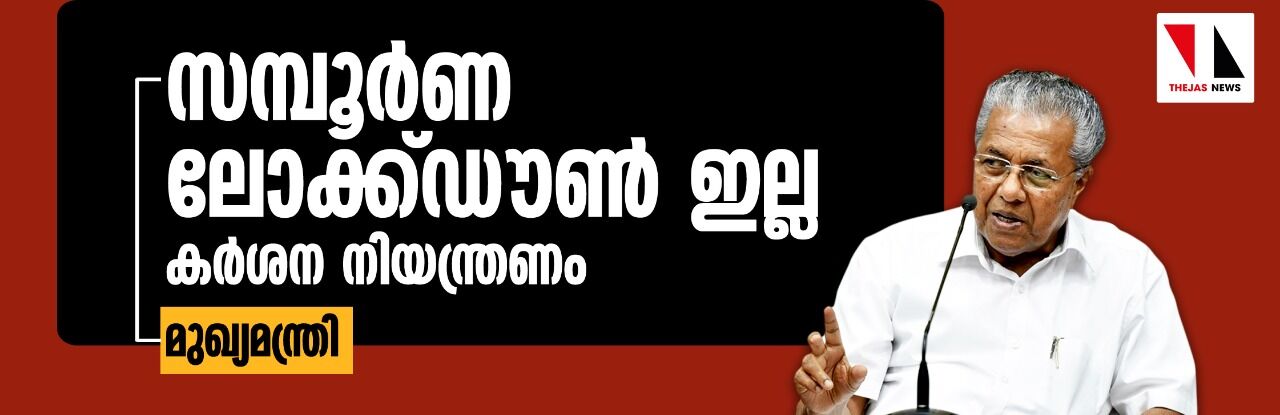 സമ്പൂര്‍ണ ലോക്ക് ഡൗണ്‍ ഇല്ല; കര്‍ശന നിയന്ത്രണം-മുഖ്യമന്ത്രി