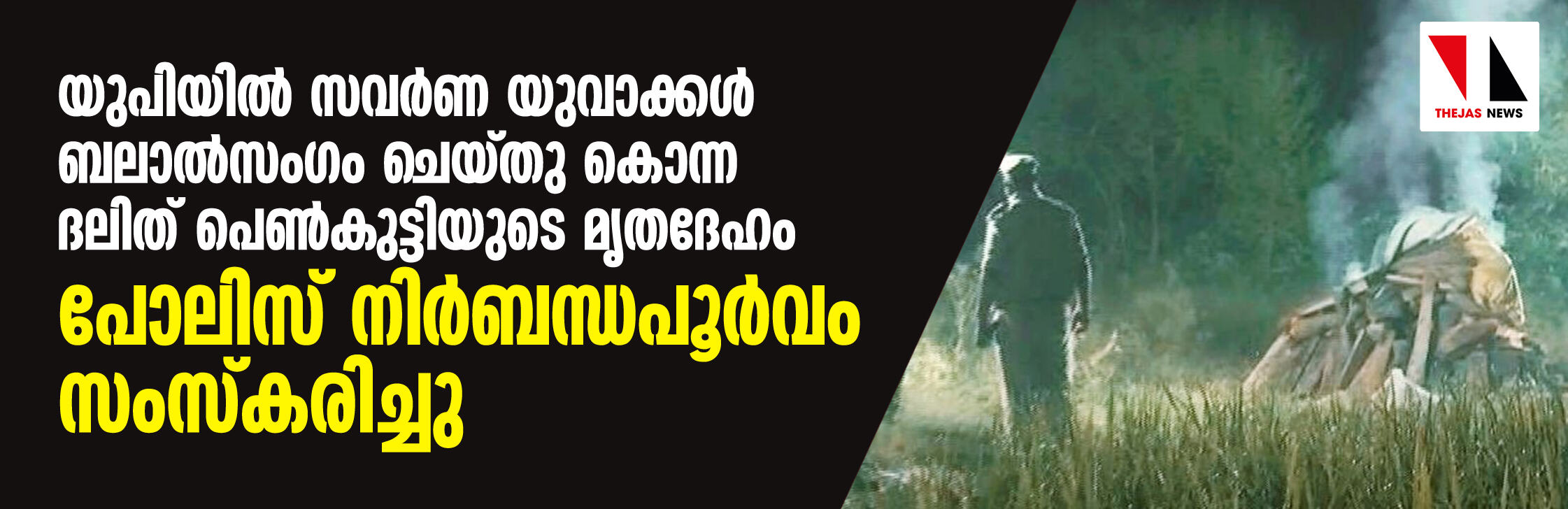 യുപിയില് സവര്ണ യുവാക്കള് ബലാല്സംഗം ചെയ്തു കൊന്ന ദലിത് പെണ്കുട്ടിയുടെ മൃതദേഹം പോലിസ് നിര്ബന്ധപൂര്വം സംസ്കരിച്ചു യുപിയില് സവര്ണ യുവാക്കള് ബലാല്സംഗം ചെയ്തു കൊന്ന ദലിത് പെണ്കുട്ടിയുടെ മൃതദേഹം പോലിസ് നിര്ബന്ധപൂര്വം സംസ്കരിച്ചു
