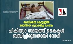 മെഡിക്കല്‍ കോളജില്‍ രോഗിയെ പുഴുവരിച്ച സംഭവം: ചികിത്സാ സമയത്ത് കൈകള്‍ ബന്ധിച്ചിരുന്നതായി രോഗി