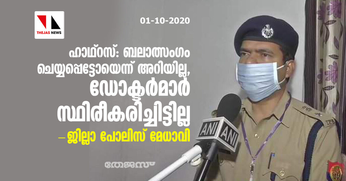 ഹാഥ്‌റസ്: ബലാത്സംഗം ചെയ്യപ്പെട്ടോയെന്ന് അറിയില്ല, ഡോക്ടര്‍മാര്‍ സ്ഥിരീകരിച്ചിട്ടില്ല- ജില്ലാ പോലിസ് മേധാവി