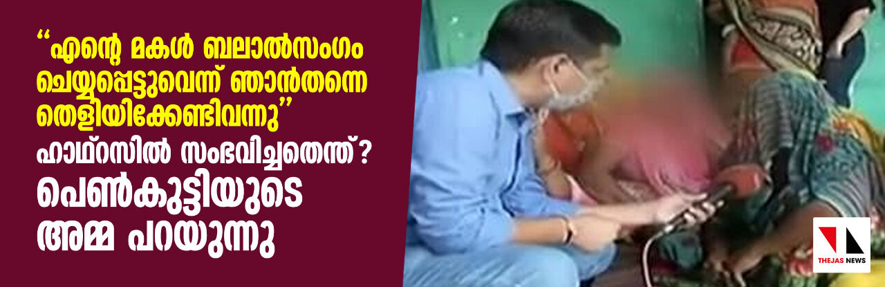 എന്റെ മകള് ബലാല്സംഗം ചെയ്യപ്പെട്ടുവെന്ന് ഞാന്തന്നെ തെളിയിക്കേണ്ടിവന്നു- ഹാഥ്റസില് സംഭവിച്ചതെന്ത്?- പെണ്കുട്ടിയുടെ അമ്മ പറയുന്നു എന്റെ മകള് ബലാല്സംഗം ചെയ്യപ്പെട്ടുവെന്ന് ഞാന്തന്നെ തെളിയിക്കേണ്ടിവന്നു- ഹാഥ്റസില് സംഭവിച്ചതെന്ത്?- പെണ്കുട്ടിയുടെ അമ്മ പറയുന്നു