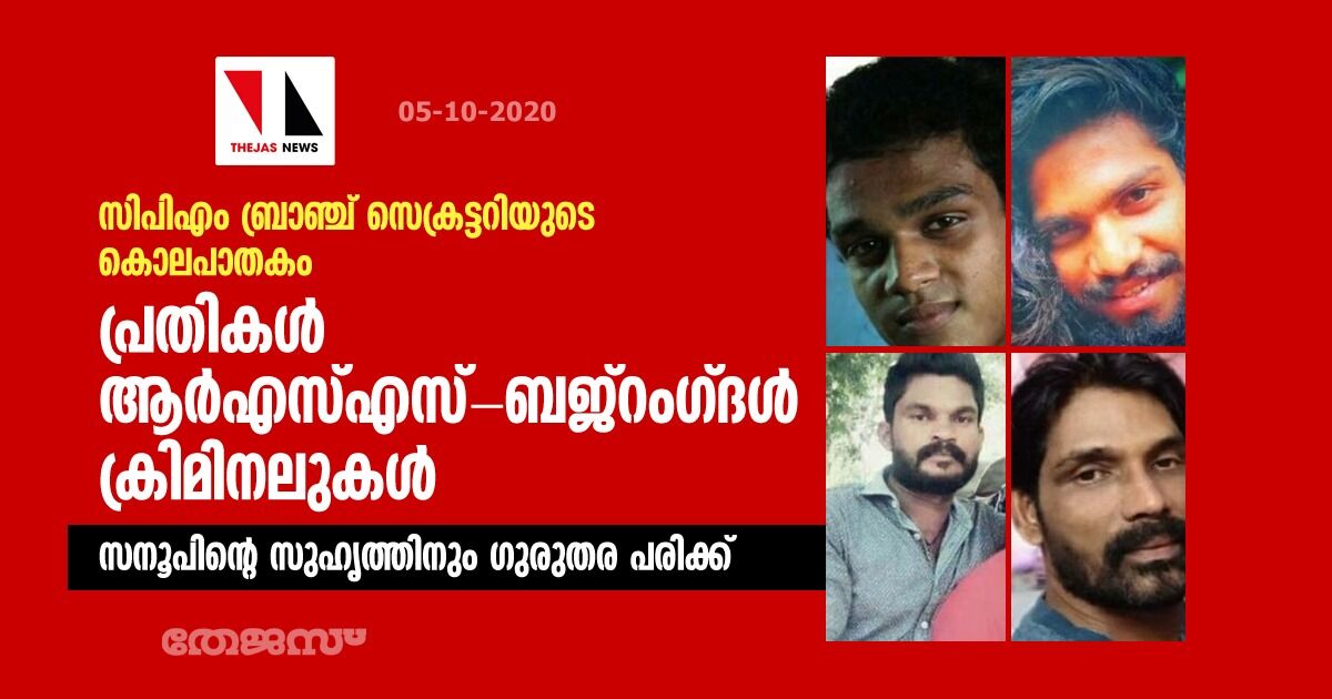 സിപിഎം ബ്രാഞ്ച് സെക്രട്ടറിയുടെ കൊലപാതകം: പ്രതികള്‍ ആര്‍എസ്എസ്-ബജ് റംഗ്ദള്‍ ക്രിമിനലുകള്‍    -സനൂപിന്റെ സുഹൃത്തിനും ഗുരുതര പരിക്ക്