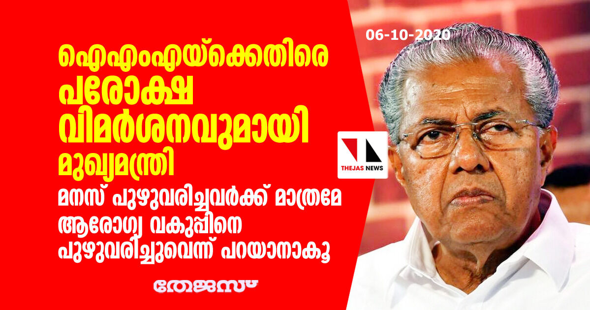 ഐഎംഎയ്ക്കെതിരെ പരോക്ഷ വിമര്ശനവുമായി മുഖ്യമന്ത്രി; മനസ് പുഴുവരിച്ചവര്ക്ക് മാത്രമേ ആരോഗ്യവകുപ്പിനെ പുഴുവരിച്ചുവെന്ന് പറയാനാവു ഐഎംഎയ്ക്കെതിരെ പരോക്ഷ വിമര്ശനവുമായി മുഖ്യമന്ത്രി; മനസ് പുഴുവരിച്ചവര്ക്ക് മാത്രമേ ആരോഗ്യവകുപ്പിനെ പുഴുവരിച്ചുവെന്ന് പറയാനാവു