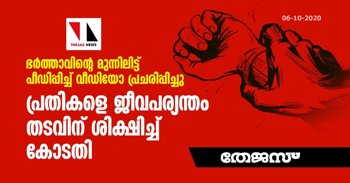 ഭര്‍ത്താവിന്റെ മുന്നിലിട്ട് പീഡിപ്പിച്ച് വീഡിയോ പ്രചരിപ്പിച്ചു; പ്രതികളെ ജീവപര്യന്തം തടവിന് ശിക്ഷിച്ച് കോടതി