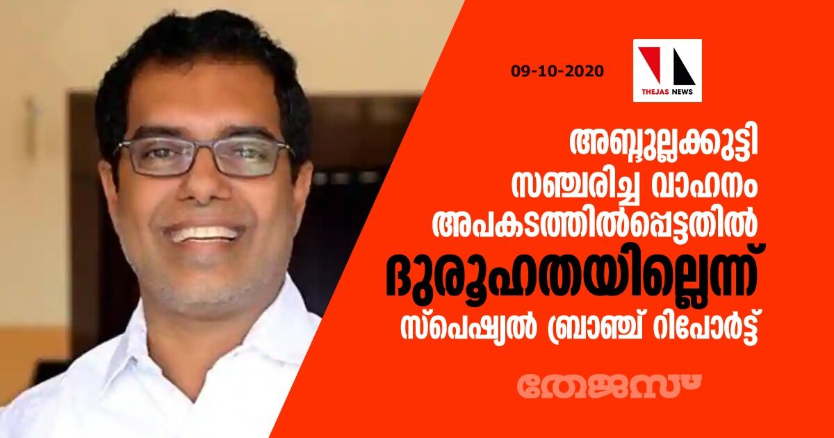 അബ്ദുല്ലക്കുട്ടി സഞ്ചരിച്ച വാഹനം അപകടത്തില്‍പ്പെട്ടതില്‍ ദുരൂഹതയില്ലെന്ന് സ്‌പെഷ്യല്‍ ബ്രാഞ്ച് റിപോര്‍ട്ട്