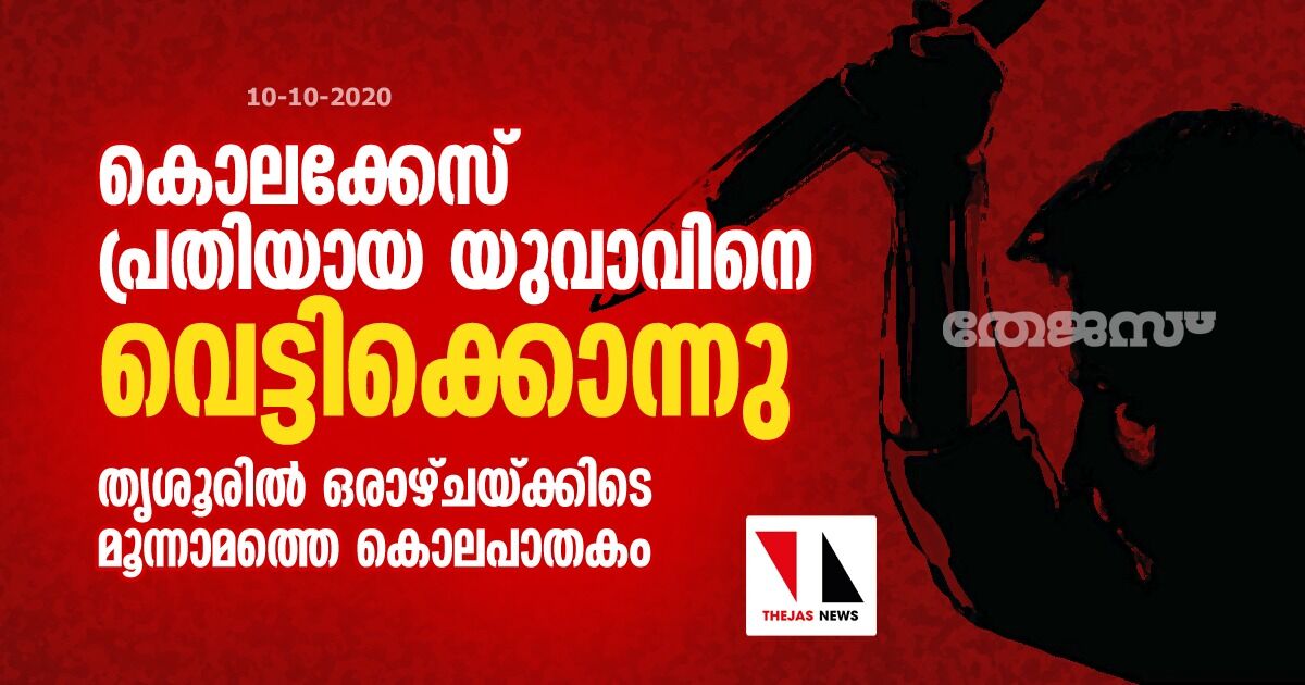 കൊലക്കേസ് പ്രതിയായ യുവാവിനെ വെട്ടിക്കൊന്നു;  തൃശൂരിൽ ഒരാഴ്ചയ്ക്കിടെ മൂന്നാമത്തെ കൊലപാതകം