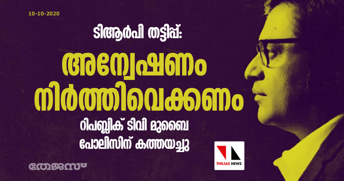 ടിആര്‍പി തട്ടിപ്പ്: അന്വേഷണം നിര്‍ത്തിവെക്കണം; റിപബ്ലിക് ടിവി മുബൈ പോലിസിന് കത്തയച്ചു