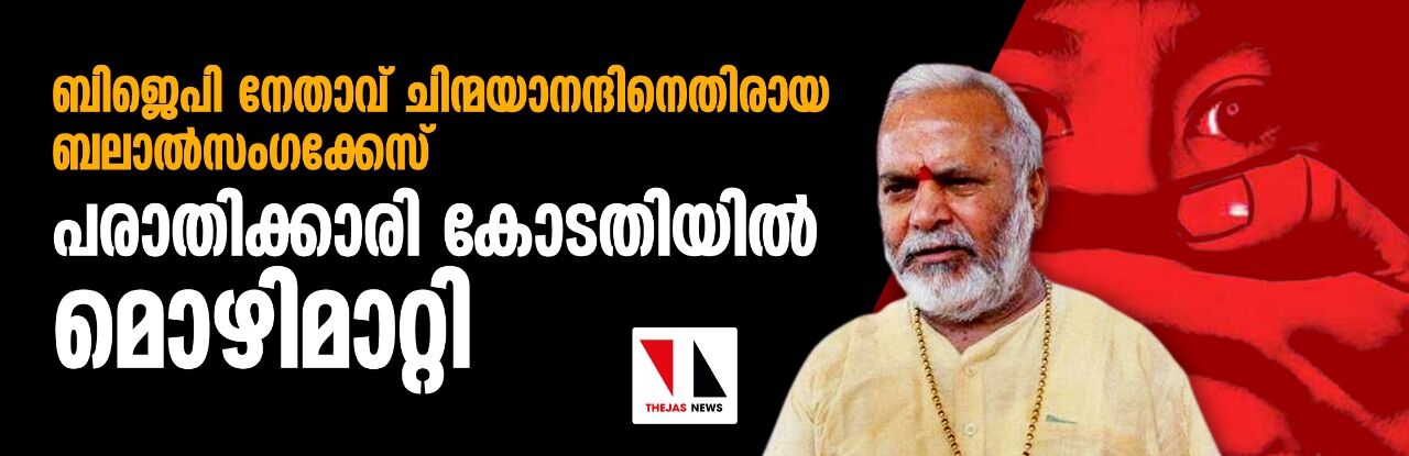 ബിജെപി നേതാവ് ചിന്മയാനന്ദിനെതിരായ ബലാല്‍സംഗക്കേസ്: പരാതിക്കാരി കോടതിയില്‍ മൊഴിമാറ്റി