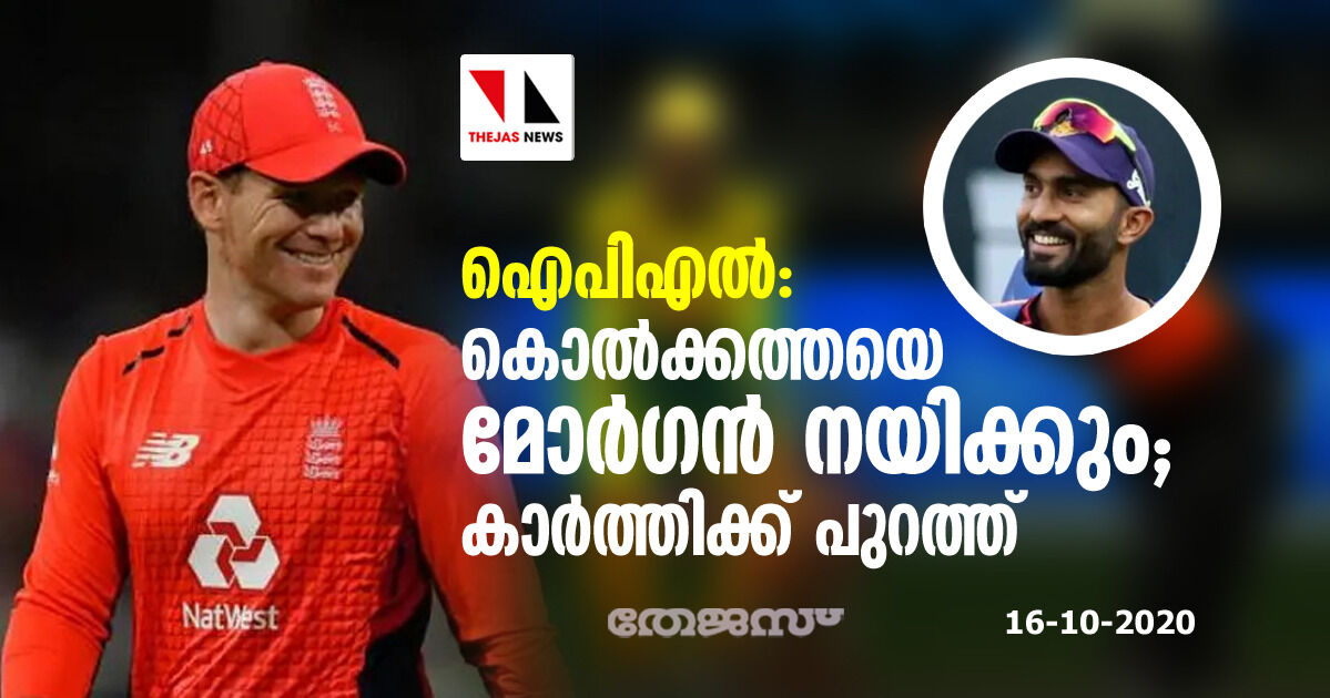 ഐ പി എല്‍; കൊല്‍ക്കത്തയെ മോര്‍ഗന്‍ നയിക്കും; കാര്‍ത്തിക്ക് പുറത്ത്