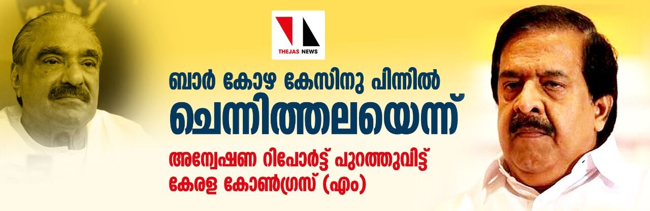 ബാര്‍ കോഴ കേസിനു പിന്നില്‍ ചെന്നിത്തലയെന്ന്; അന്വേഷണ റിപോര്‍ട്ട് പുറത്തുവിട്ട് കേരള കോണ്‍ഗ്രസ്(എം)