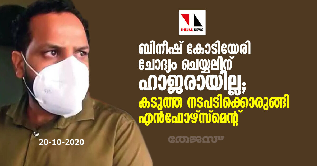 ബിനീഷ് കോടിയേരി ചോദ്യം ചെയ്യലിന് ഹാജരായില്ല; കടുത്ത നടപടിക്കൊരുങ്ങി എന്ഫോഴ്സ്മെന്റ് ബിനീഷ് കോടിയേരി ചോദ്യം ചെയ്യലിന് ഹാജരായില്ല; കടുത്ത നടപടിക്കൊരുങ്ങി എന്ഫോഴ്സ്മെന്റ്