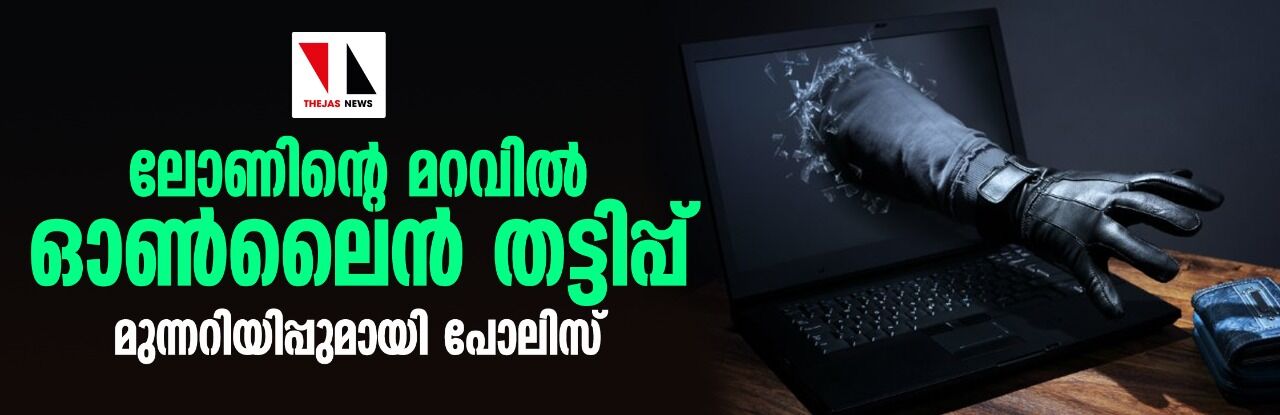 ലോണിന്റെ മറവില്‍ ഒണ്‍ലൈന്‍ തട്ടിപ്പ്;മുന്നറിയിപ്പുമായി പോലിസ്