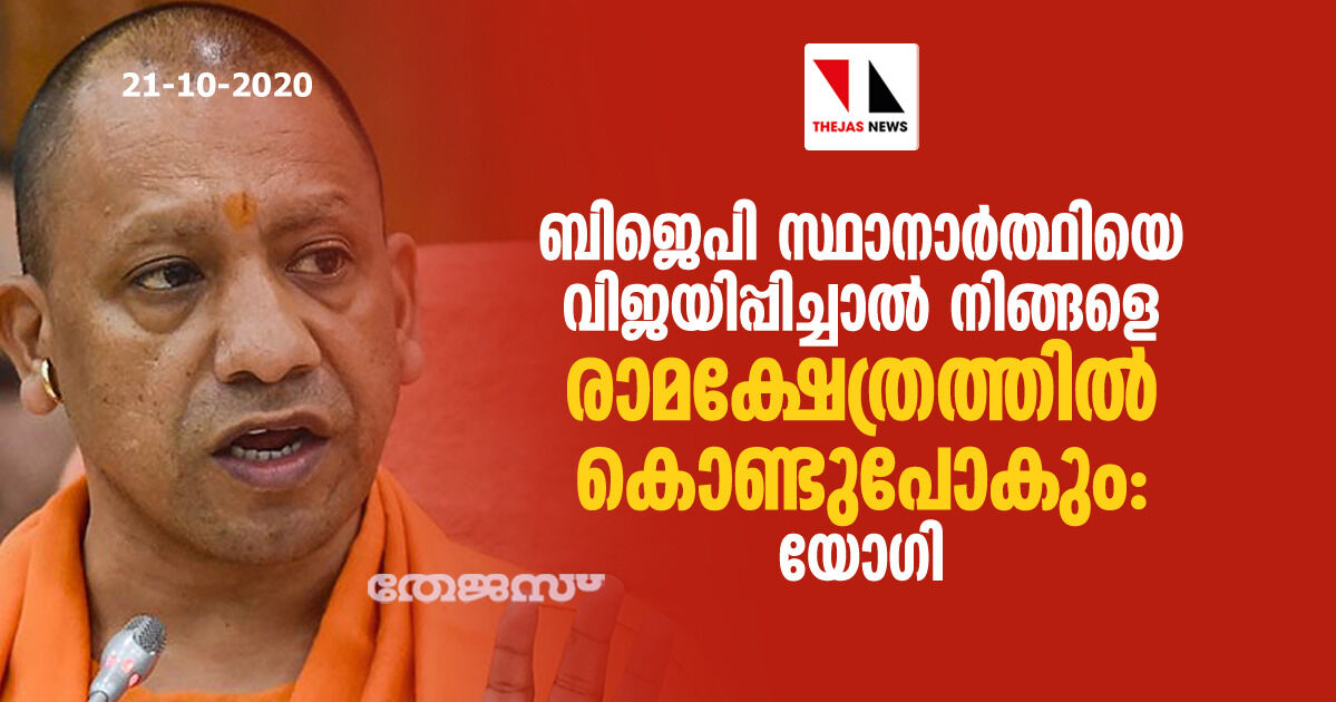 ബിജെപി സ്ഥാനാര്ത്ഥിയെ വിജയിപ്പിച്ചാല് നിങ്ങളെ രാമക്ഷേത്രത്തില് കൊണ്ടുപോകും: യോഗി ബിജെപി സ്ഥാനാര്ത്ഥിയെ വിജയിപ്പിച്ചാല് നിങ്ങളെ രാമക്ഷേത്രത്തില് കൊണ്ടുപോകും: യോഗി