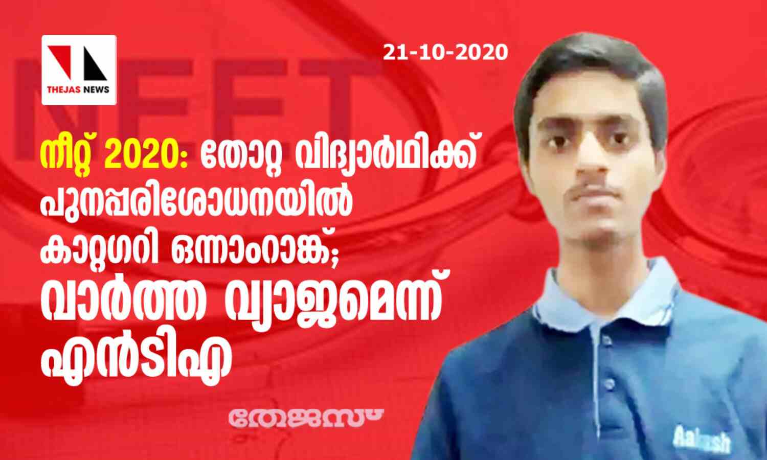 നീറ്റ് 2020: തോറ്റ വിദ്യാര്ഥിക്ക് പുന:പരിശോധനയില് കാറ്റഗറി ഒന്നാംറാങ്ക്; വാര്ത്ത വ്യാജമെന്ന് എന്ടിഎ നീറ്റ് 2020: തോറ്റ വിദ്യാര്ഥിക്ക് പുന:പരിശോധനയില് കാറ്റഗറി ഒന്നാംറാങ്ക്; വാര്ത്ത വ്യാജമെന്ന് എന്ടിഎ
