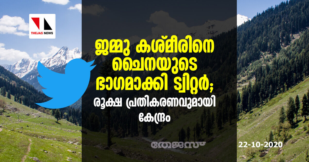 ജമ്മു കശ്മീരിനെ ചൈനയുടെ ഭാഗമാക്കി ട്വിറ്റര്‍; രൂക്ഷ പ്രതികരണവുമായി കേന്ദ്രം