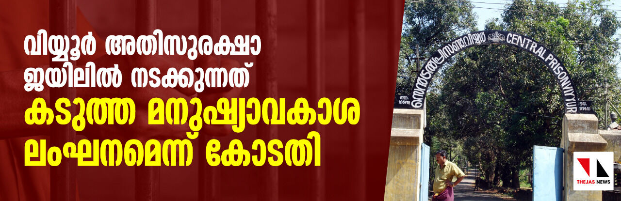 വിയ്യൂർ അതിസുരക്ഷാ ജയിലിൽ നടക്കുന്നത് കടുത്ത മനുഷ്യാവകാശ ലംഘനമെന്ന് കോടതി വിയ്യൂർ അതിസുരക്ഷാ ജയിലിൽ നടക്കുന്നത് കടുത്ത മനുഷ്യാവകാശ ലംഘനമെന്ന് കോടതി