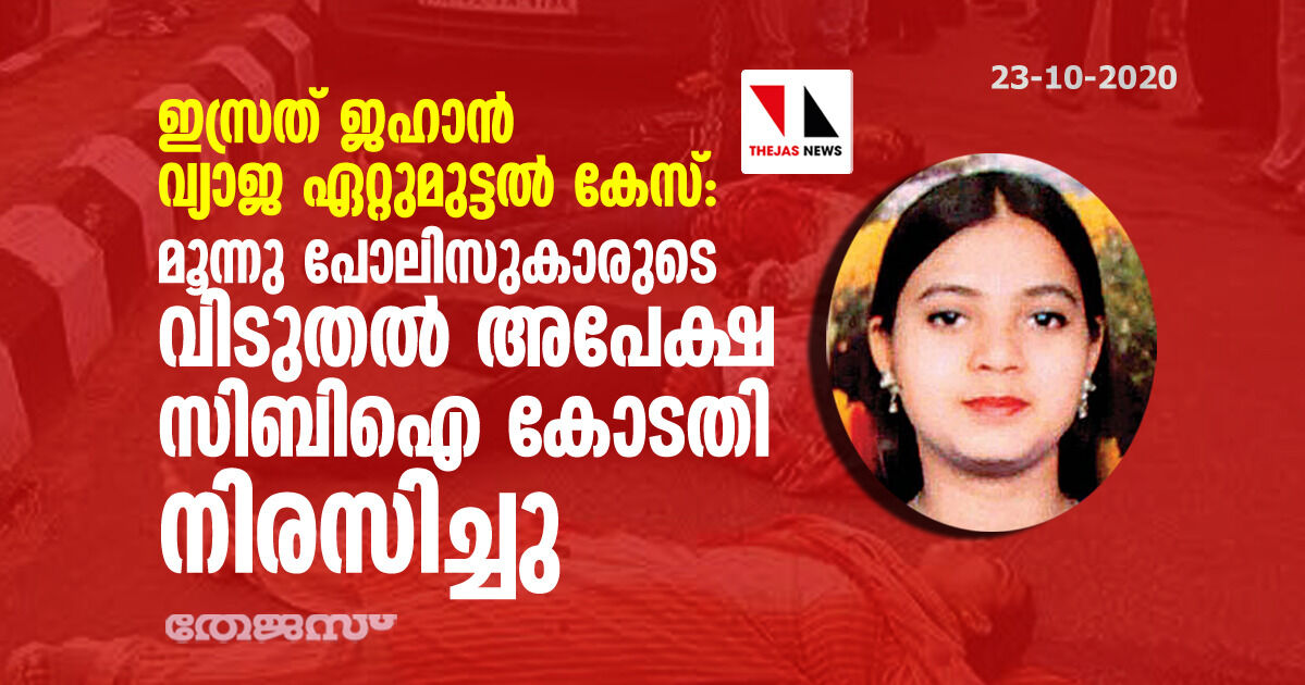 ഇസ്രത് ജഹാന്‍ വ്യാജ ഏറ്റുമുട്ടല്‍ കേസ്: മൂന്നു പോലിസുകാരുടെ വിടുതല്‍ അപേക്ഷ സിബിഐ കോടതി നിരസിച്ചു