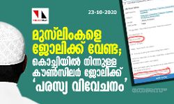 മുസ്ലിംകളെ ജോലിക്ക് വേണ്ട; കൊച്ചിയില് നിന്നുള്ള കൗണ്സിലര് ജോലിക്ക് പരസ്യ വിവേചനം മുസ്ലിംകളെ ജോലിക്ക് വേണ്ട; കൊച്ചിയില് നിന്നുള്ള കൗണ്സിലര് ജോലിക്ക് പരസ്യ വിവേചനം