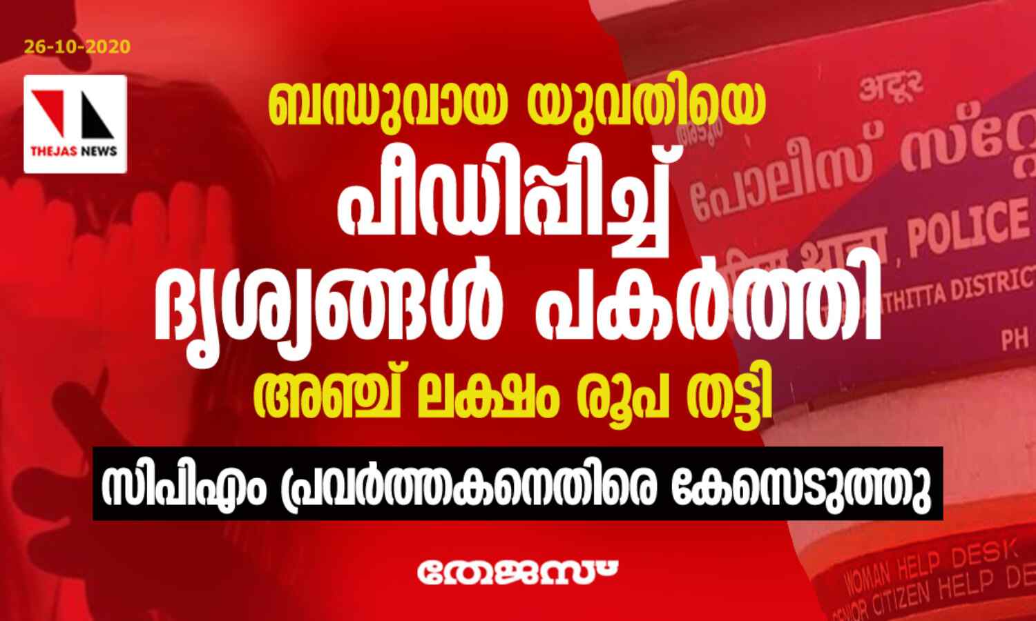 ബന്ധുവായ യുവതിയെ പീഡിപ്പിച്ച് ദൃശ്യങ്ങള് പകര്ത്തി അഞ്ച് ലക്ഷം രൂപ തട്ടി: സിപിഎം പ്രവര്ത്തകനെതിരെ കേസെടുത്തു ബന്ധുവായ യുവതിയെ പീഡിപ്പിച്ച് ദൃശ്യങ്ങള് പകര്ത്തി അഞ്ച് ലക്ഷം രൂപ തട്ടി: സിപിഎം പ്രവര്ത്തകനെതിരെ കേസെടുത്തു