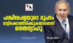 പശ്ചിമേഷ്യയുടെ ഭൂപടം മാറ്റിക്കൊണ്ടിരിക്കുകയാണെന്ന് നെതന്യാഹു